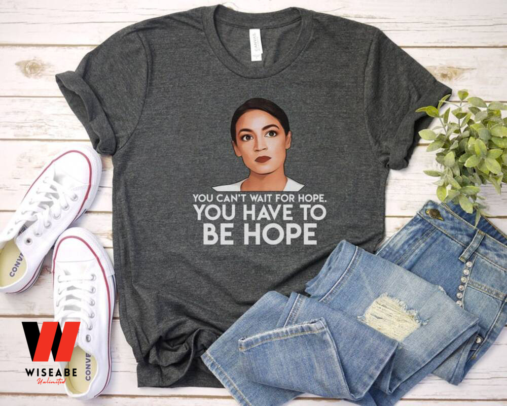 AOC You Can't Wait The Hope You Have To Be Hope Alexandria Ocasio Cortez Shirt, Feminist Gift