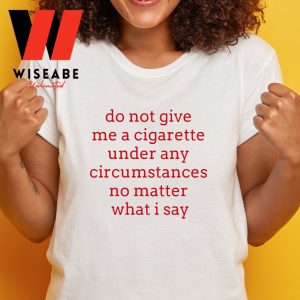 do not give me a cigarette t shirt