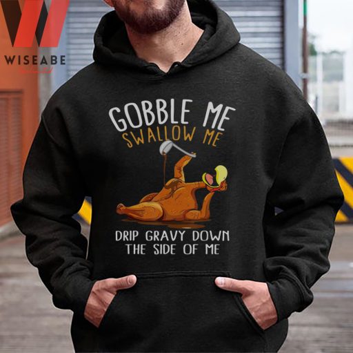 Gobble Me Swallow Me Drip Gravy Down The Side Of Me Turkey Funny Thanksgiving Sweatshirt
