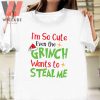 Funny I Am So Cute Even The Grinch Want To Steal Me Grinch Christmas Shirt
