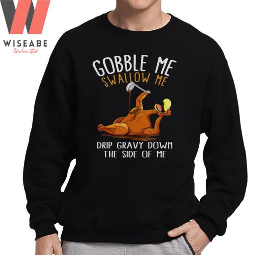 Gobble Me Swallow Me Drip Gravy Down The Side Of Me Turkey Funny Thanksgiving Sweatshirt