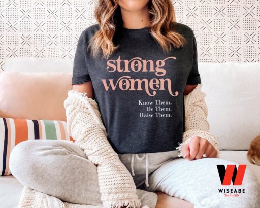 Strong Women Know Them Be Them Raise Them Feminism T Shirt, Gift For Her