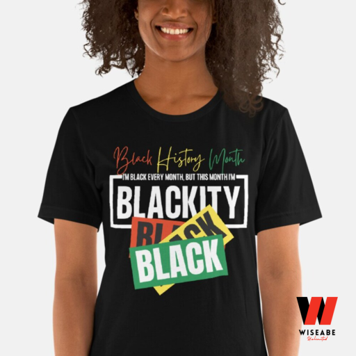 I Am Black Every Month But This Month I Am Blackity Black History Month Shirt, Juneteenth Shirt