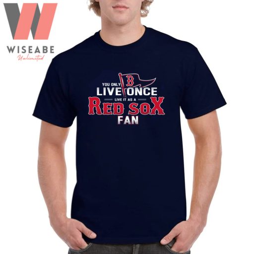 Unique You Only Live One Live It As A Red Sox Fan Boston Redsox Shirt