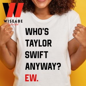 Whos Taylor Swift Anyway Ew Eras Tour Shirt 