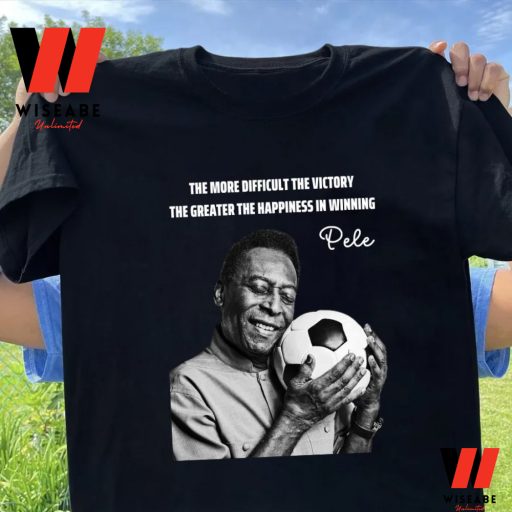 The More Diffficult The Victory The Greater The Happiness Is Winning Pele T Shirt
