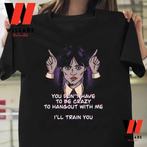 Do Not Have To Be Crazy To Hangout With Me Wednesday Addams 2022 T Shirt