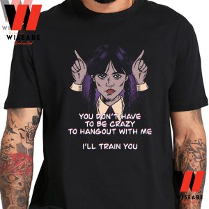 Do Not Have To Be Crazy To Hangout With Me Wednesday Addams 2022 T Shirt