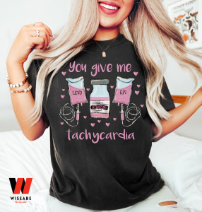 You Give Ne Tachycardia Valentine Nurse Shirt