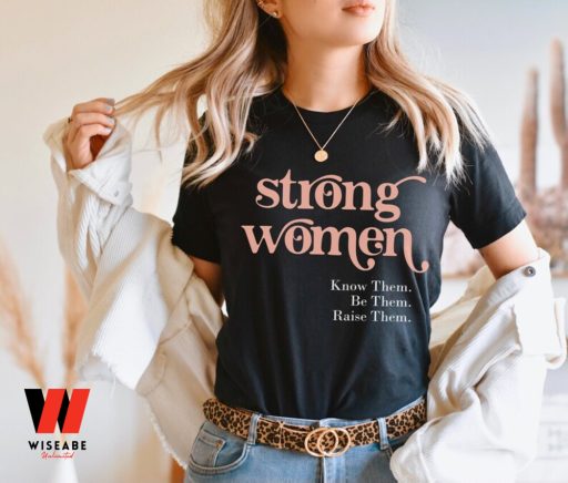 Strong Women Know Them Be Them Raise Them Feminism T Shirt, Gift For Her