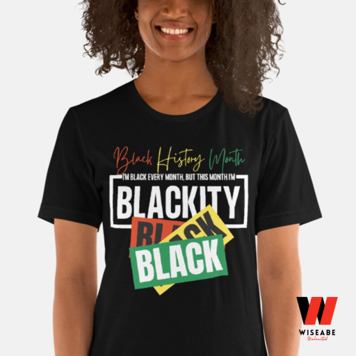 I Am Black Every Month But This Month I Am Blackity Black History Month Shirt