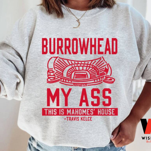 Funny Mahomes House Burrowhead My Ass Travis Kelce Sweatshirt