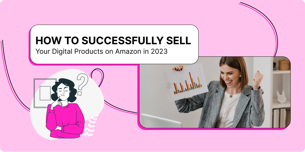 How to Successfully Sell Your Digital Products on Amazon in 2023