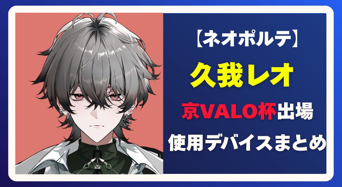 久我レオの国籍は公表されてる？前世の噂と使用デバイス一覧まとめ【京VALO杯】