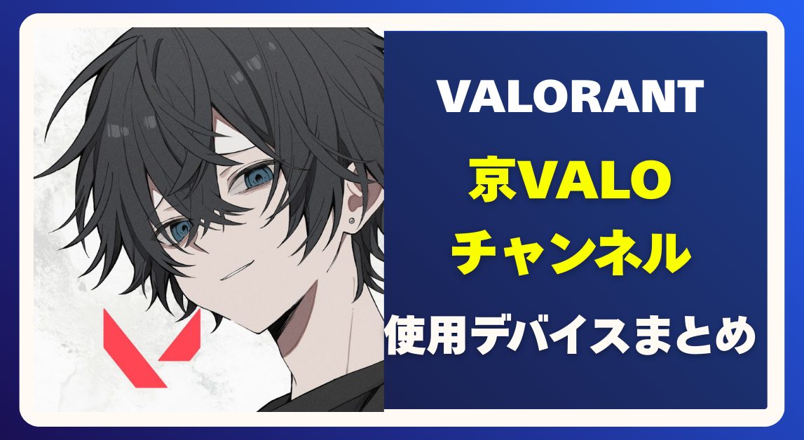 京VALOチャンネルの使用デバイスまとめ｜京VALO杯主催者が選ぶVALORANT向け構成とは