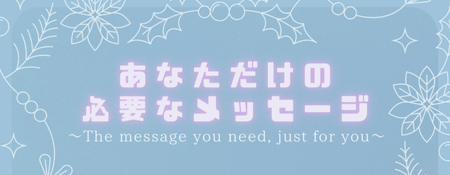 あなただけの必要なメッセージ〜The message you need, just for you〜