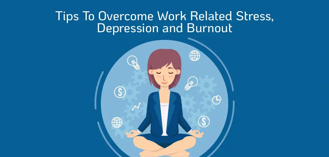 Tips to overcome Work related stress, depression and burnout.