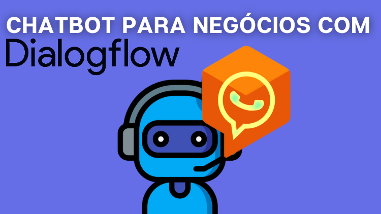 Chatbot para Negócios com Dialogflow: Assistentes Automáticos para o Atendimento à Clientes