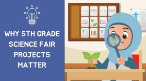 Why 5th grade science fair projects matter?