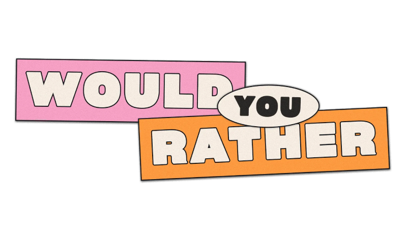 Would you rather?