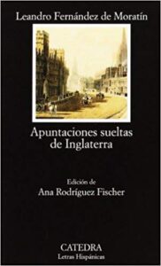 Apuntaciones sueltas de Inglaterra, de Leandro Fernández de Moratín. Cátedra, 2005.