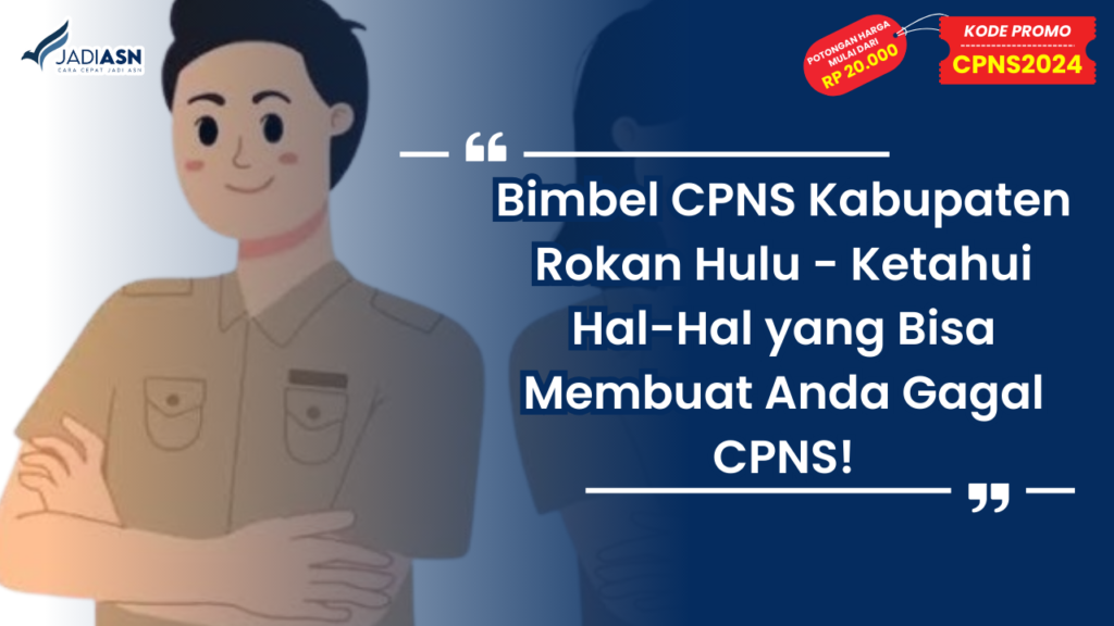 Bimbel CPNS Kabupaten Rokan Hulu - Ketahui Hal-Hal yang Bisa Membuat Anda Gagal CPNS!