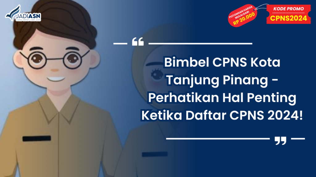 Bimbel CPNS Kota Tanjung Pinang - Perhatikan Hal Penting Ketika Daftar CPNS 2024!