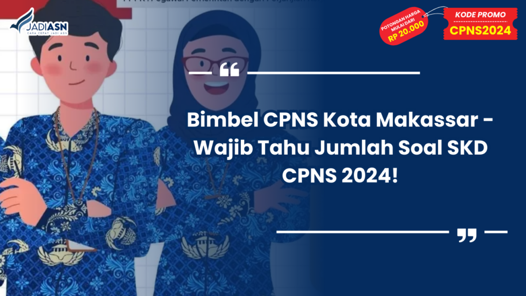 Bimbel CPNS Kota Makassar - Wajib Tahu Jumlah Soal SKD CPNS 2024!