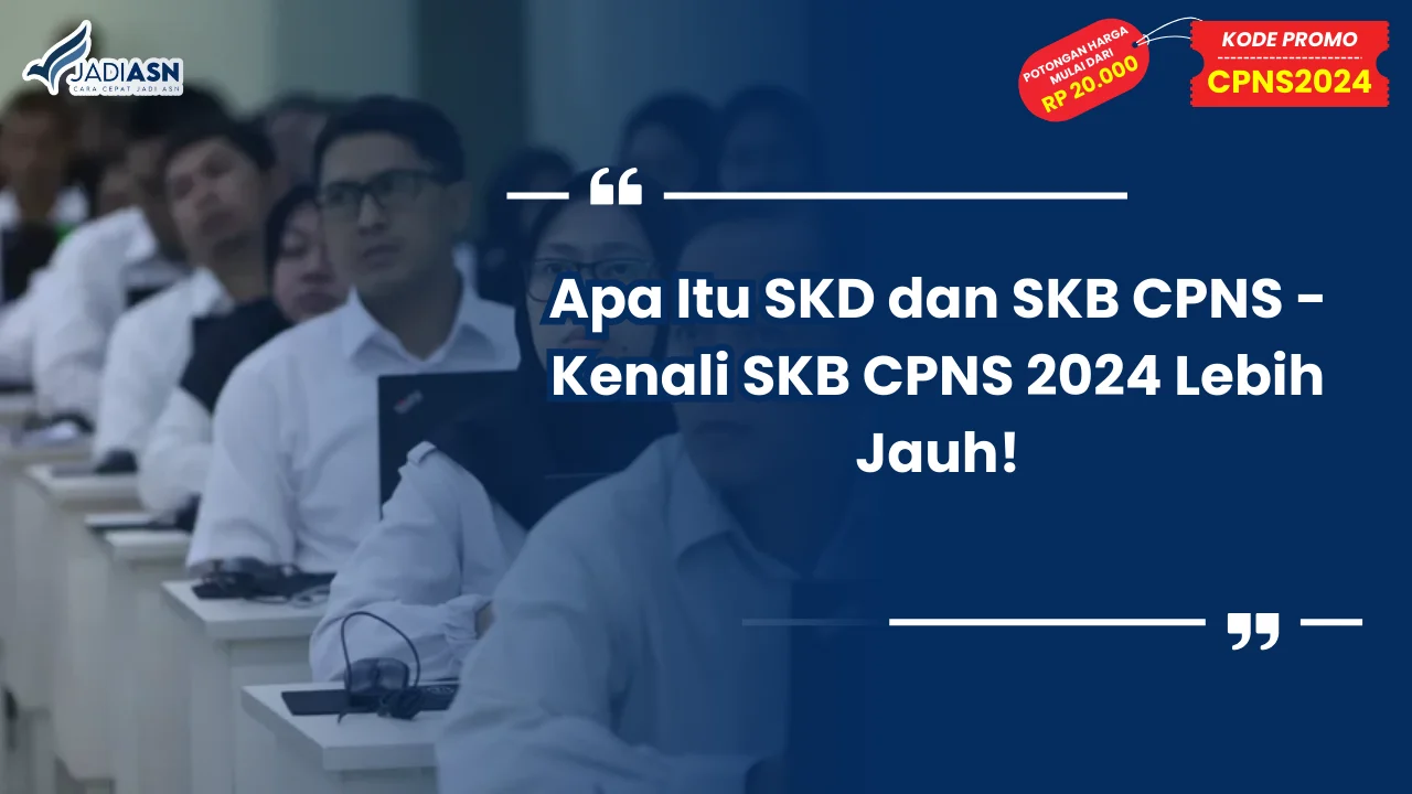 Apa Itu SKD dan SKB CPNS - Kenali SKB CPNS 2024 Lebih Jauh!