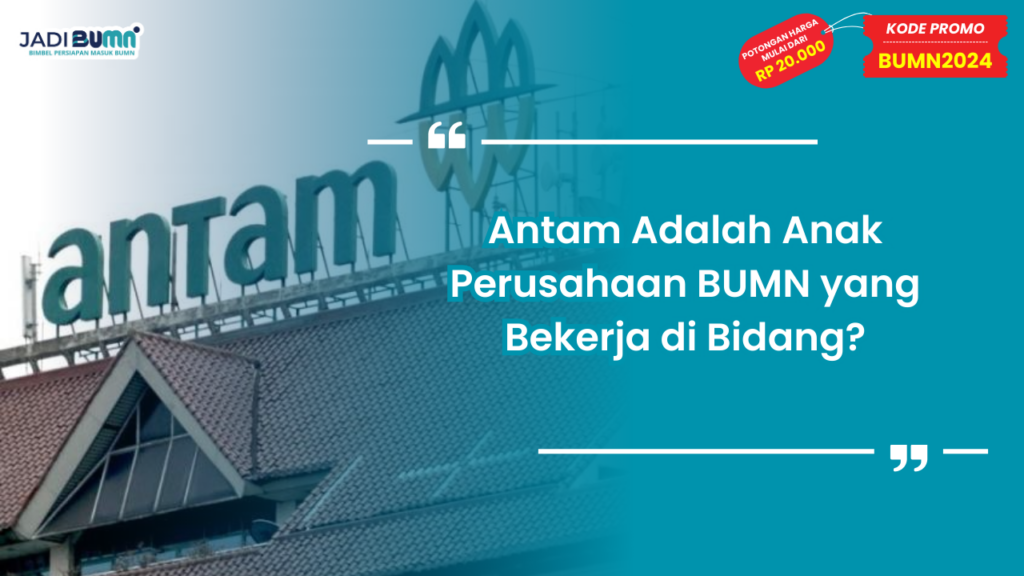 Antam Adalah Anak Perusahaan BUMN yang Bekerja di Bidang?