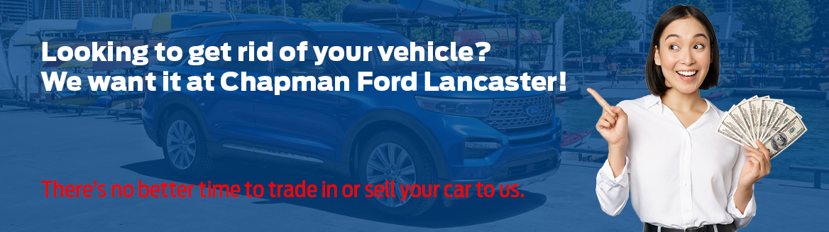 Looking to get rid of your vehicle? We want it at Chapman Ford Lancaster! There's no better time to trade in or sell your car to us.