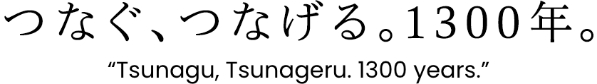 Tsunagu, Tsunageru. 1300 years.