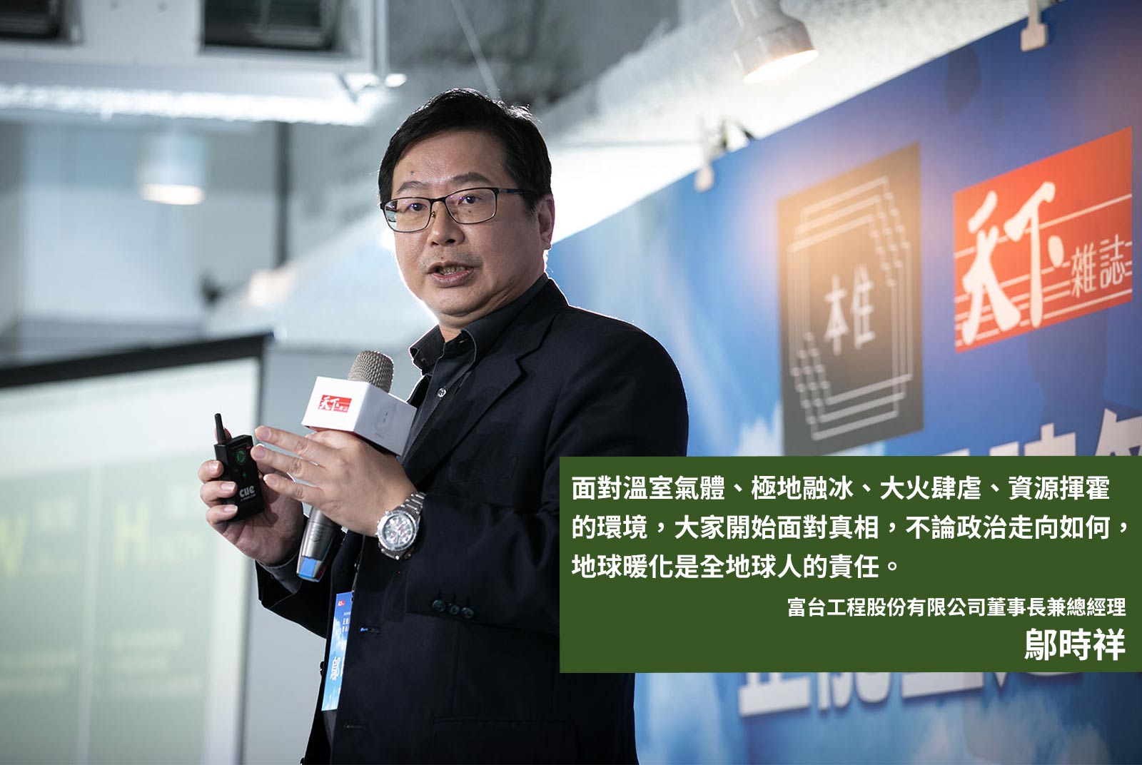 	富台工程股份有限公司董事長兼總經理鄔時祥：面對溫室氣體、極地融冰、大火肆虐、資源揮霍的環境，大家開始面對真相，不論政治走向如何，地球暖化是全地球人的責任