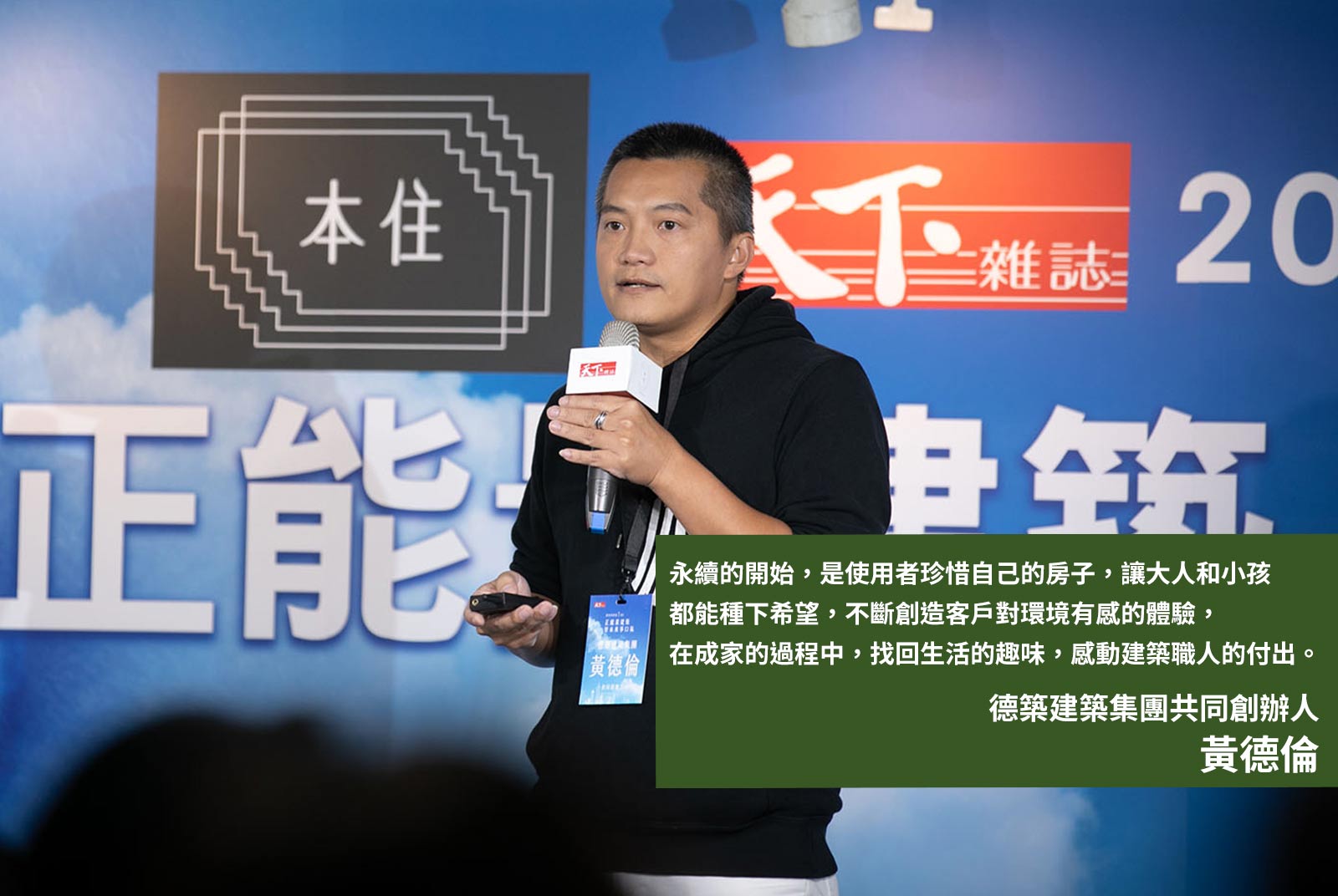 	德築建築集團共同創辦人黃德倫：永續的開始，是使用者珍惜自己的房子，讓大人和小孩都能種下希望，不斷創造客戶對環境有感的體驗，在成家的過程中，找回生活的趣味，感動建築職人的付出