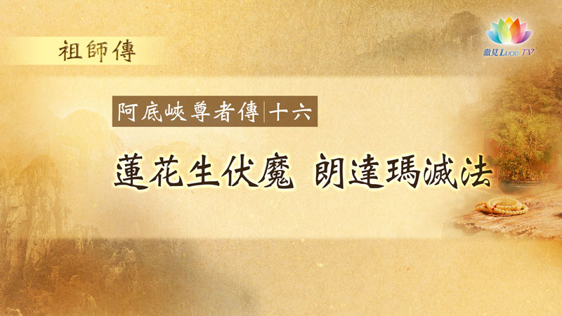 福智僧團・如得法師《 祖師傳・阿底峽尊者傳 》第16集・蓮花生伏魔・朗達瑪滅法－澈見