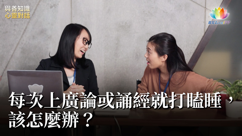 福智僧團・如得法師 – 每次上廣論或誦經就打瞌睡，該怎麼辦？《 與善知識心靈對話 》