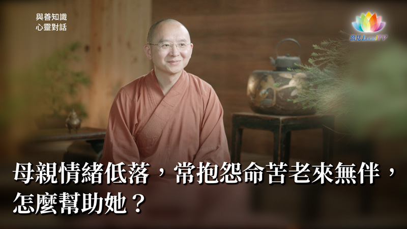 福智僧團・如得法師 – 母親情緒低落，常抱怨命苦老來無伴，怎麼幫助她？《 與善知識心靈對話 》