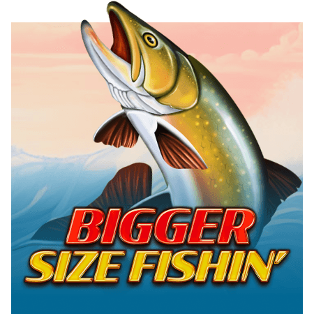 Bigger Size Fishin'