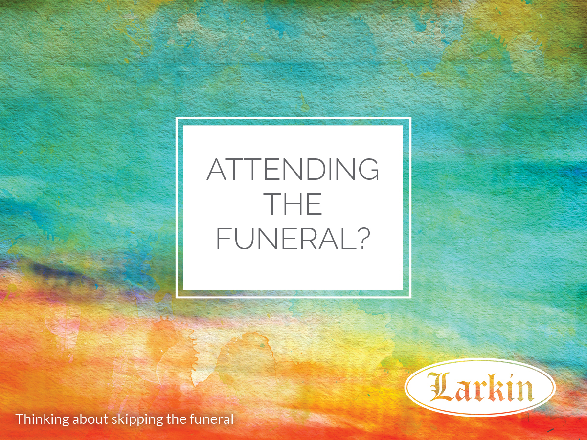 Thinking About Skipping the Funeral? - Larkin Mortuary