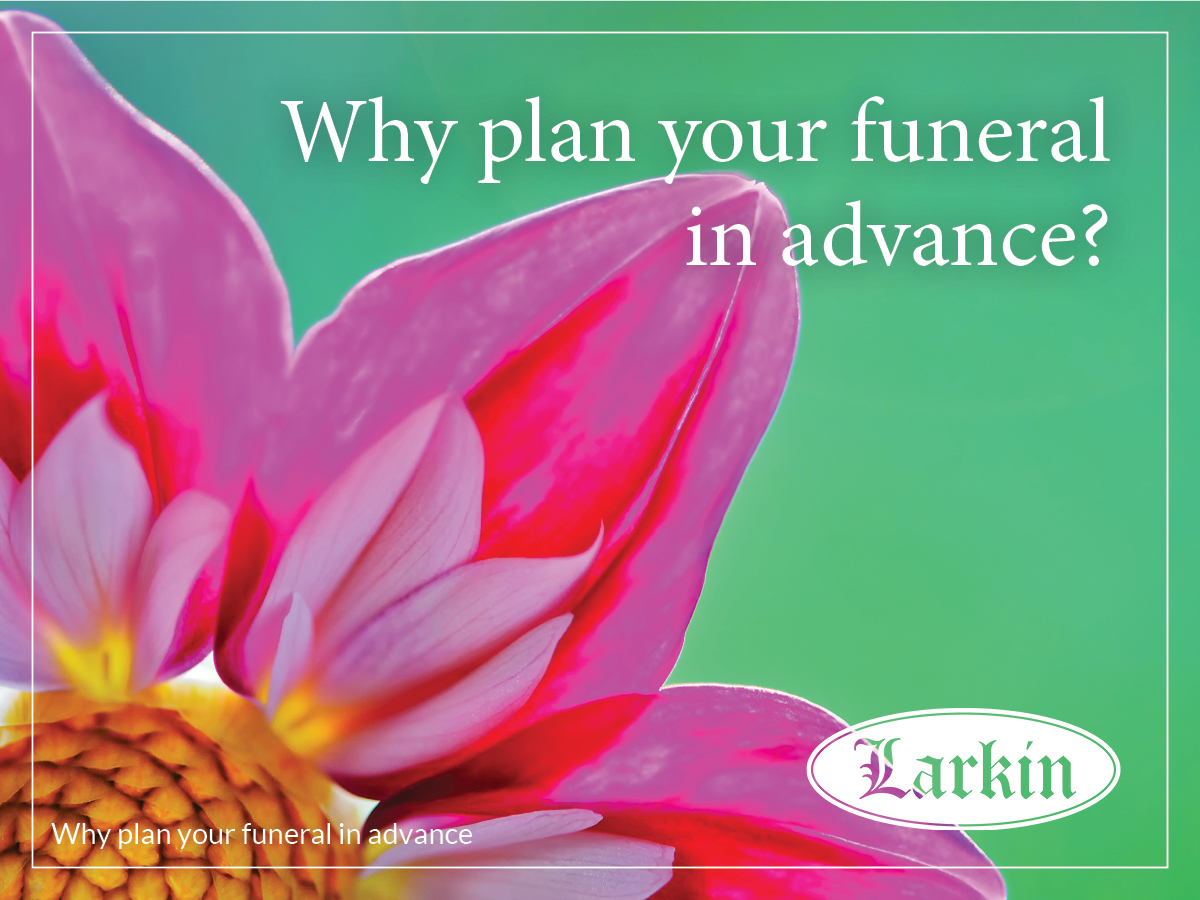 Why Plan Your Funeral in Advance? - Larkin Mortuary