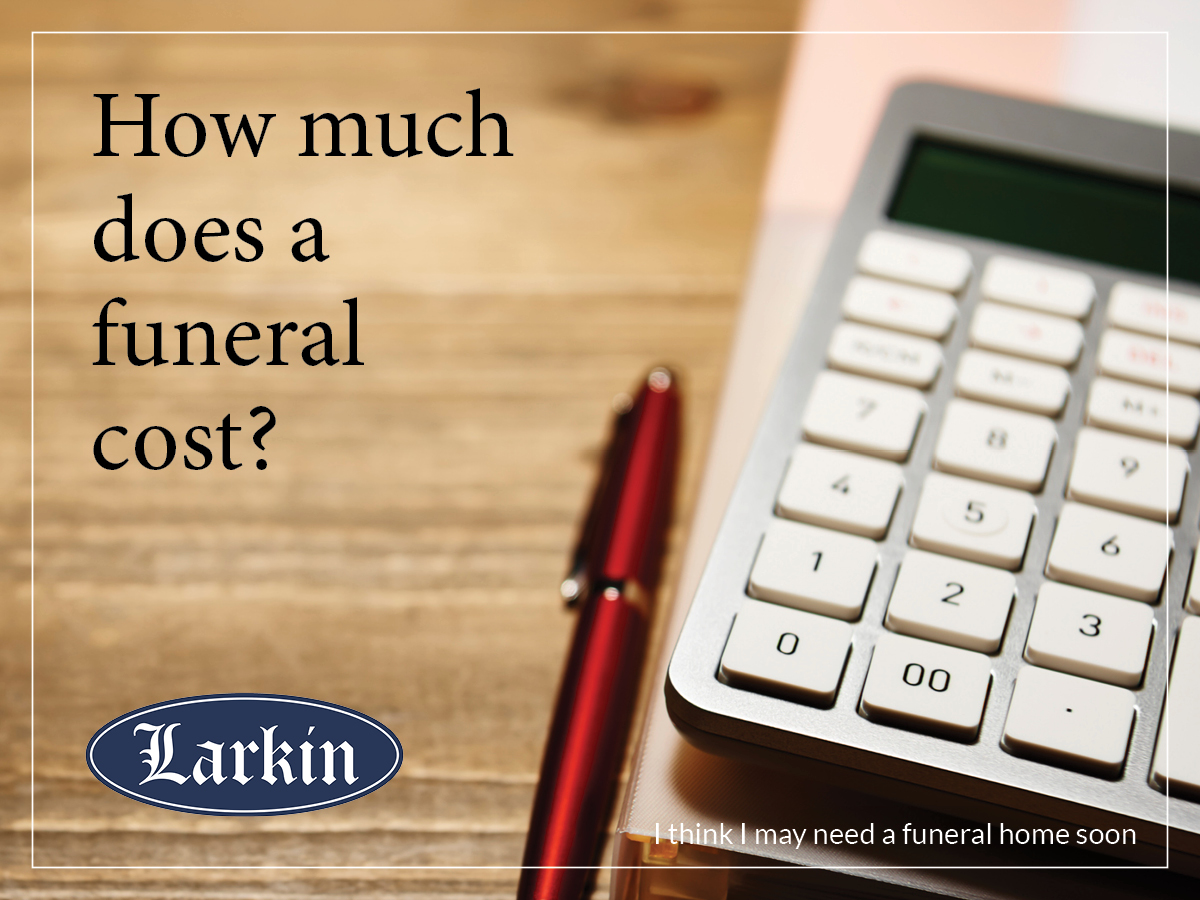 How Much Do Funerals Cost? - Larkin Mortuary