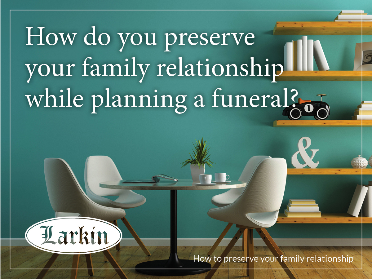 We All Love in Very Different Ways:  Preserving the Family Relationship While Planning a Funeral  - Larkin Mortuary