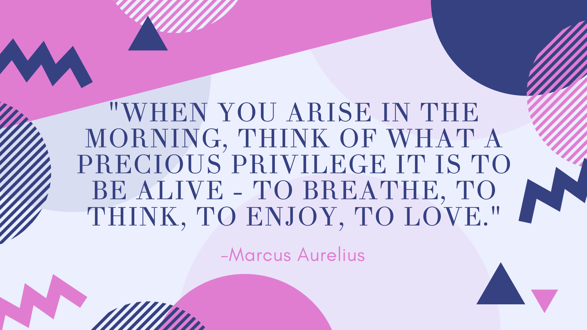 %22WHEN-YOU-ARISE-IN-THE-MORNING,-THINK-OF-WHAT-A-PRECIOUS-PRIVILEGE-IT-IS-TO-BE-ALIVE---TO-BREATHE,-TO-THINK,-TO-ENJOY,-TO-LOVE.%22.png