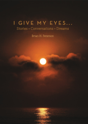 I Give My Eyes...Stories + Conversations + Dreams by Brian H. Peterson 