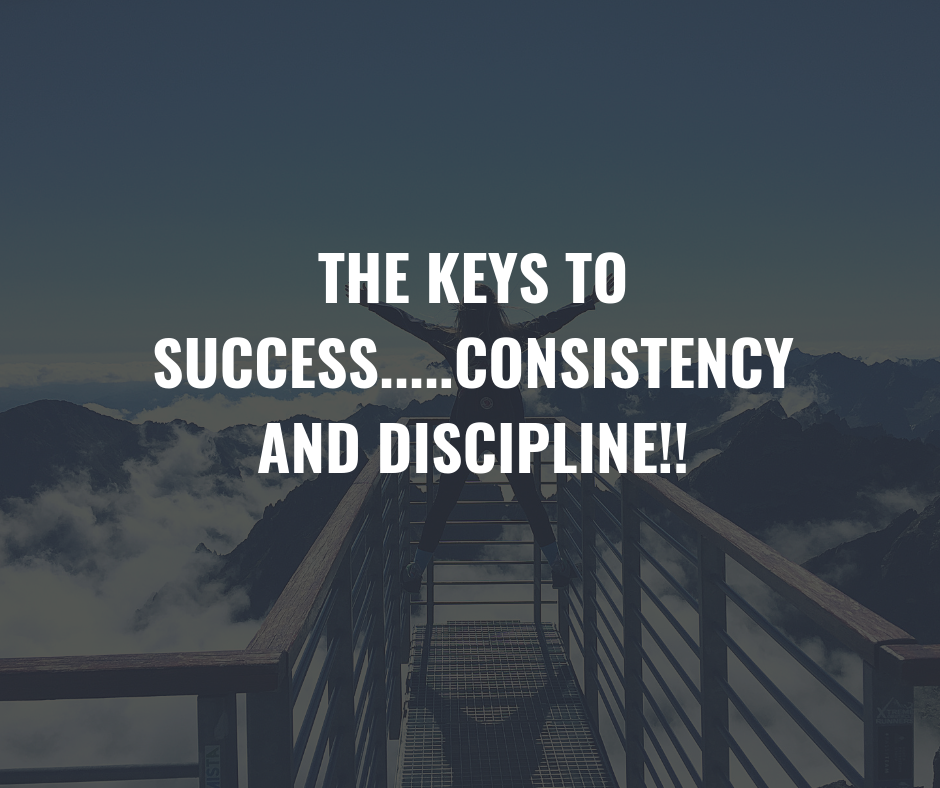 THE-KEYS-TO-SUCCESS.....CONSISTENCY-and-Discipline