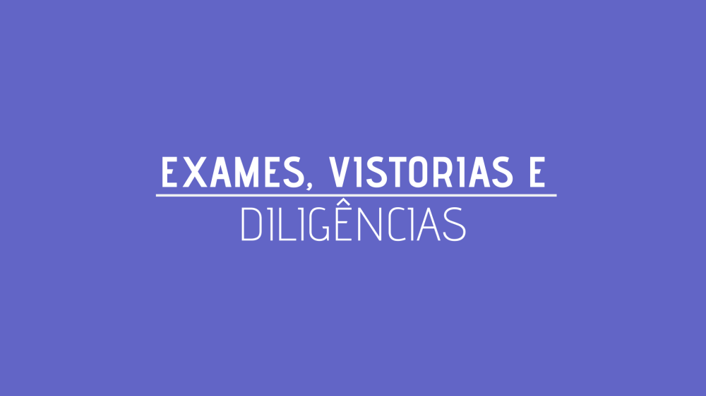 EXAMES, VISTORIAS E DILIGÊNCIAS