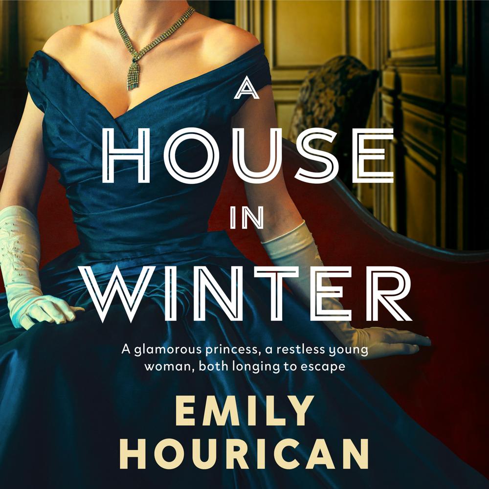 A House in Winter: A glamorous princess and a restless young woman, both longing for escape by Emily Hourican