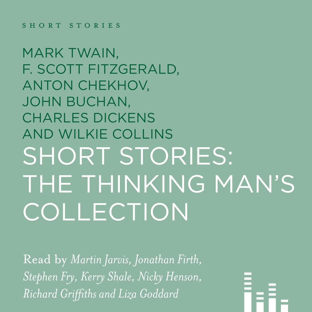Short Stories: The Thinking Man's Collection by Wilkie Collins, M. R. James, Charles Dickens, Edgar Wallace, Saki, Sapper, John Buchan, F. Scott Fitzgerald, Christopher Smart, Alphonse Daudet, Mark Twain, Edward Page Mitchell, Jerome K. Jerome, Anton Chekhov