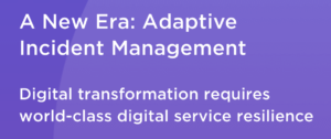 A new era: adaptive incident management. Digital transformation requires world-class digital service resilience.