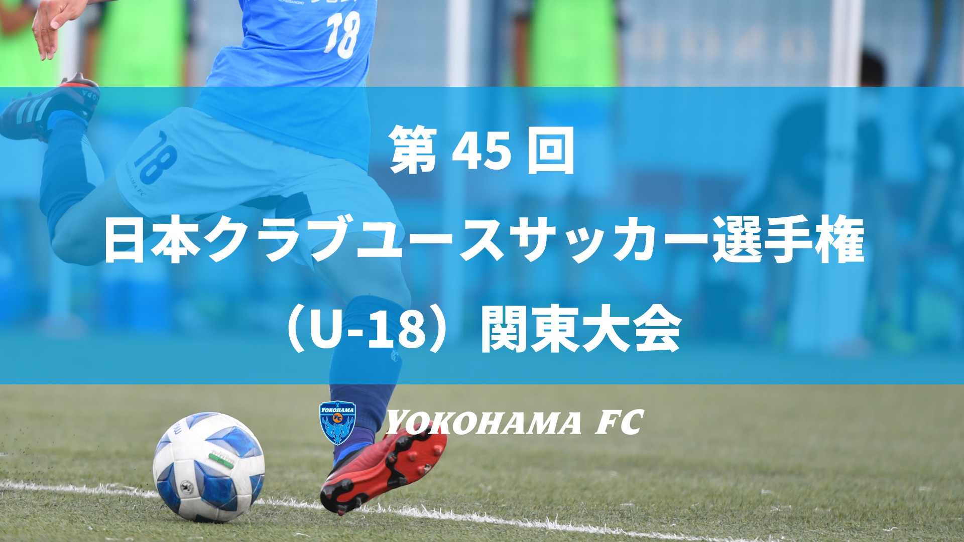 ユース 第45 回 日本クラブユースサッカー選手権 U 18 関東大会ノックアウトステージ1回戦のお知らせ 横浜fcオフィシャルウェブサイト